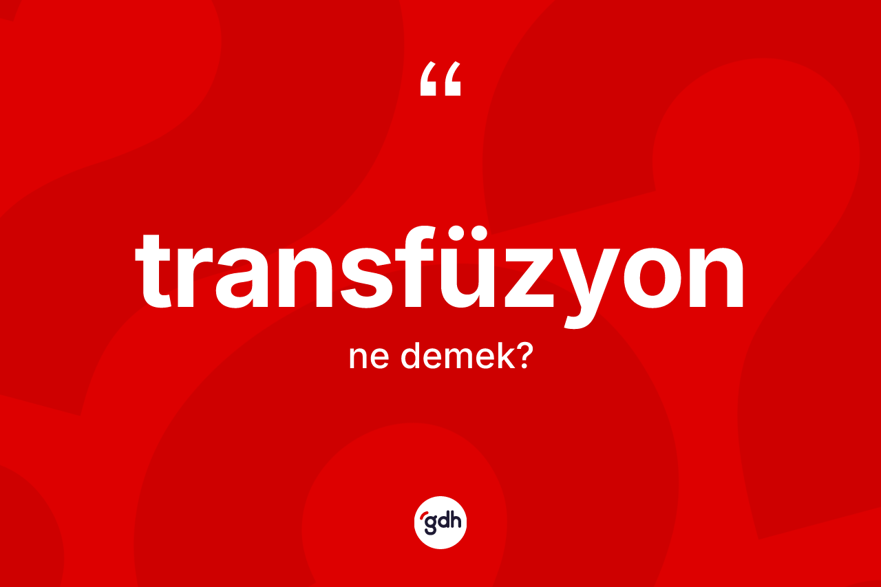 Transfüzyon nedir? Transfüzyon kelimesinin özellikleri nelerdir?