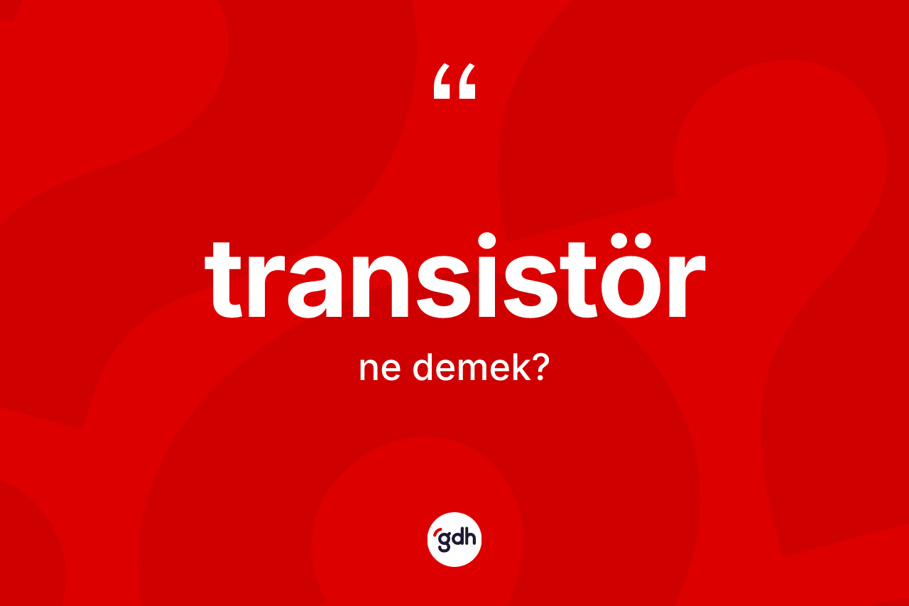 Transistör kelimesinin sözlükteki tanımı nedir? Transistörün kısaca tanımı nedir?