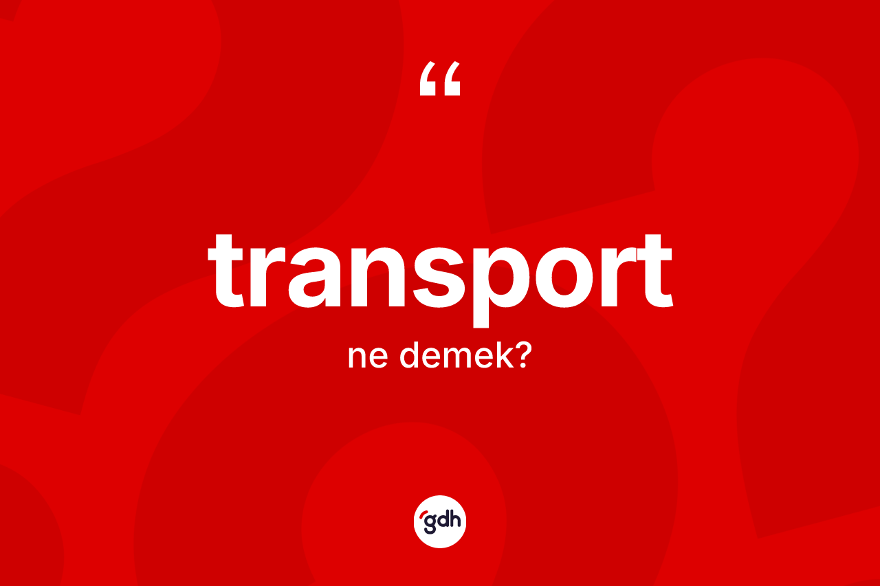 Transport ne demek? Transportun TDK'ya göre anlamı nedir?