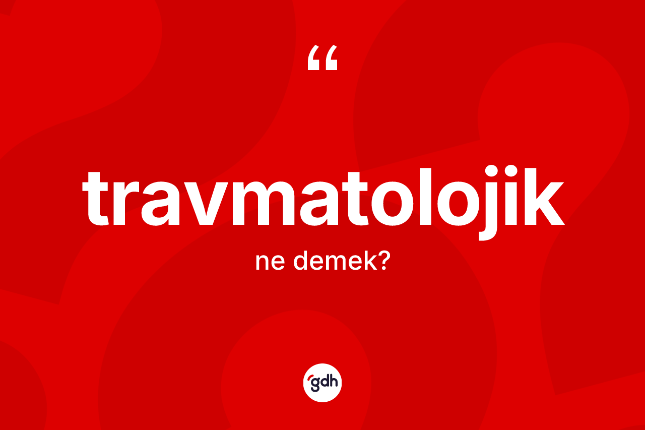 Travmatolojik kelimesinin anlamı nedir?