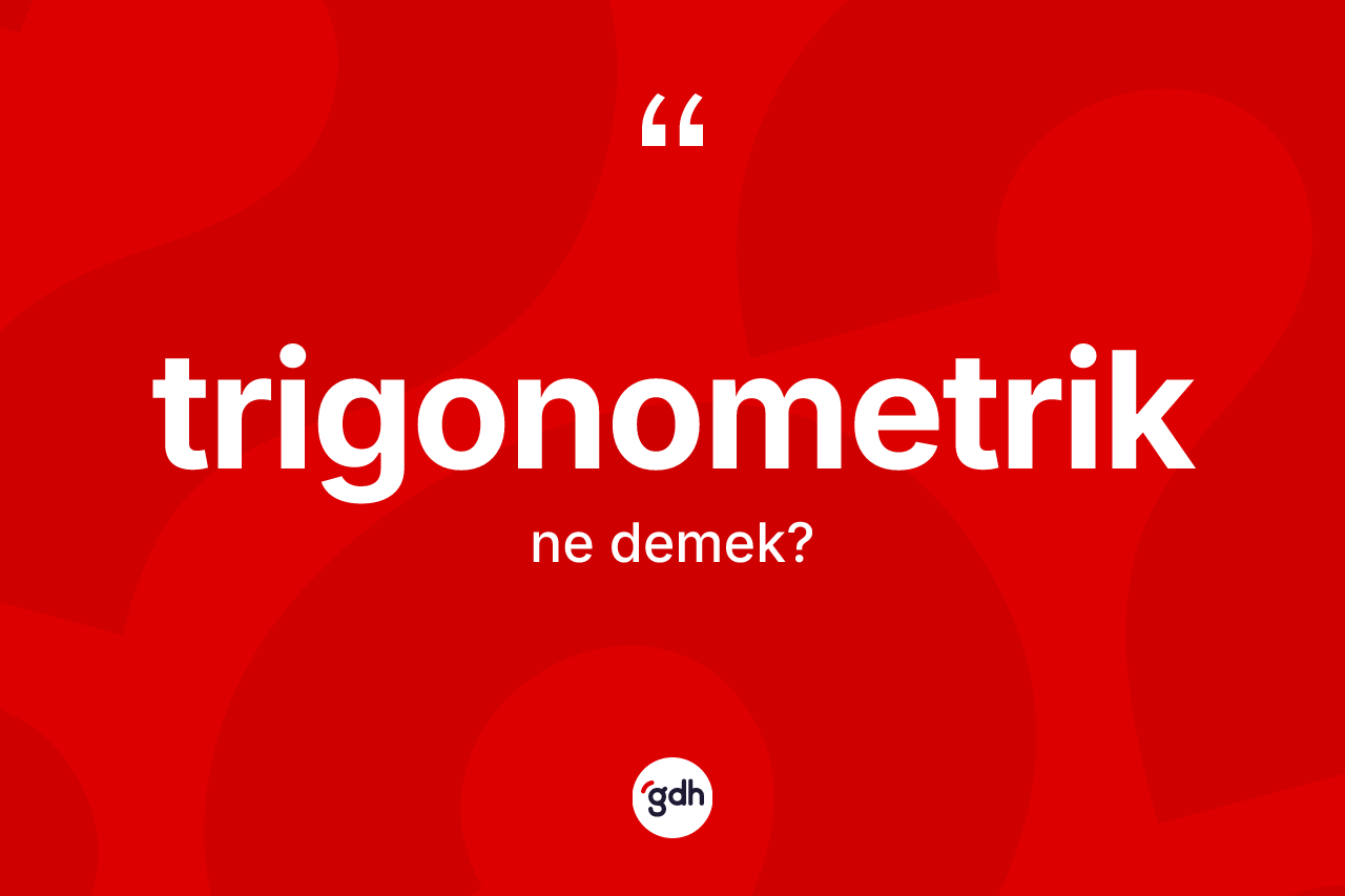 Trigonometrik ne demek? Trigonometriğin TDK'ya göre anlamı nedir?