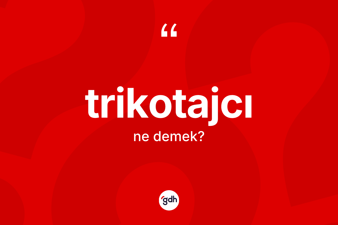 Trikotajcı kelimesinin tanımı nedir? Trikotajcının TDK'ya göre anlamı nedir?