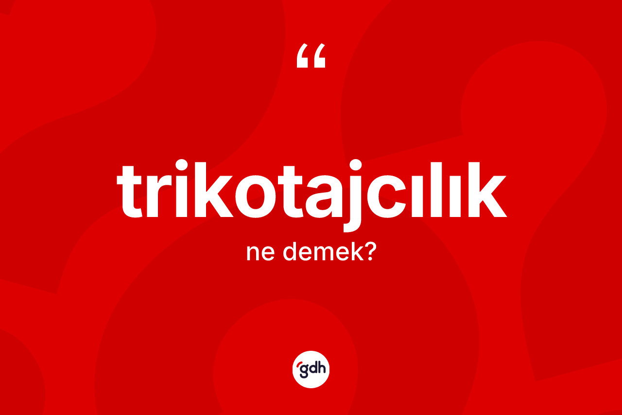 Trikotajcılık kelimesinin tanımı nedir? Trikotajcılığın kısaca tanımı nedir?