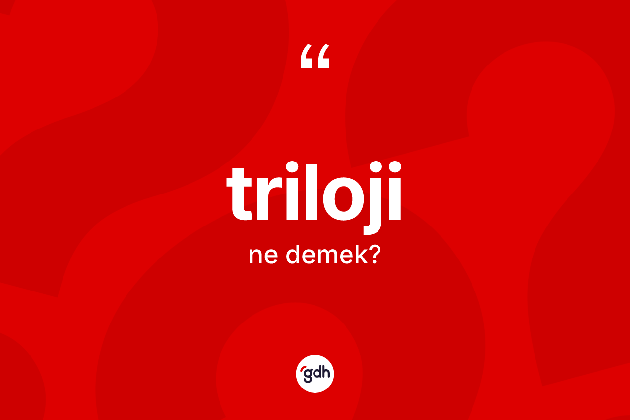 Triloji kelimesinin sözlükteki tanımı nedir? Trilojinin kısaca tanımı nedir?