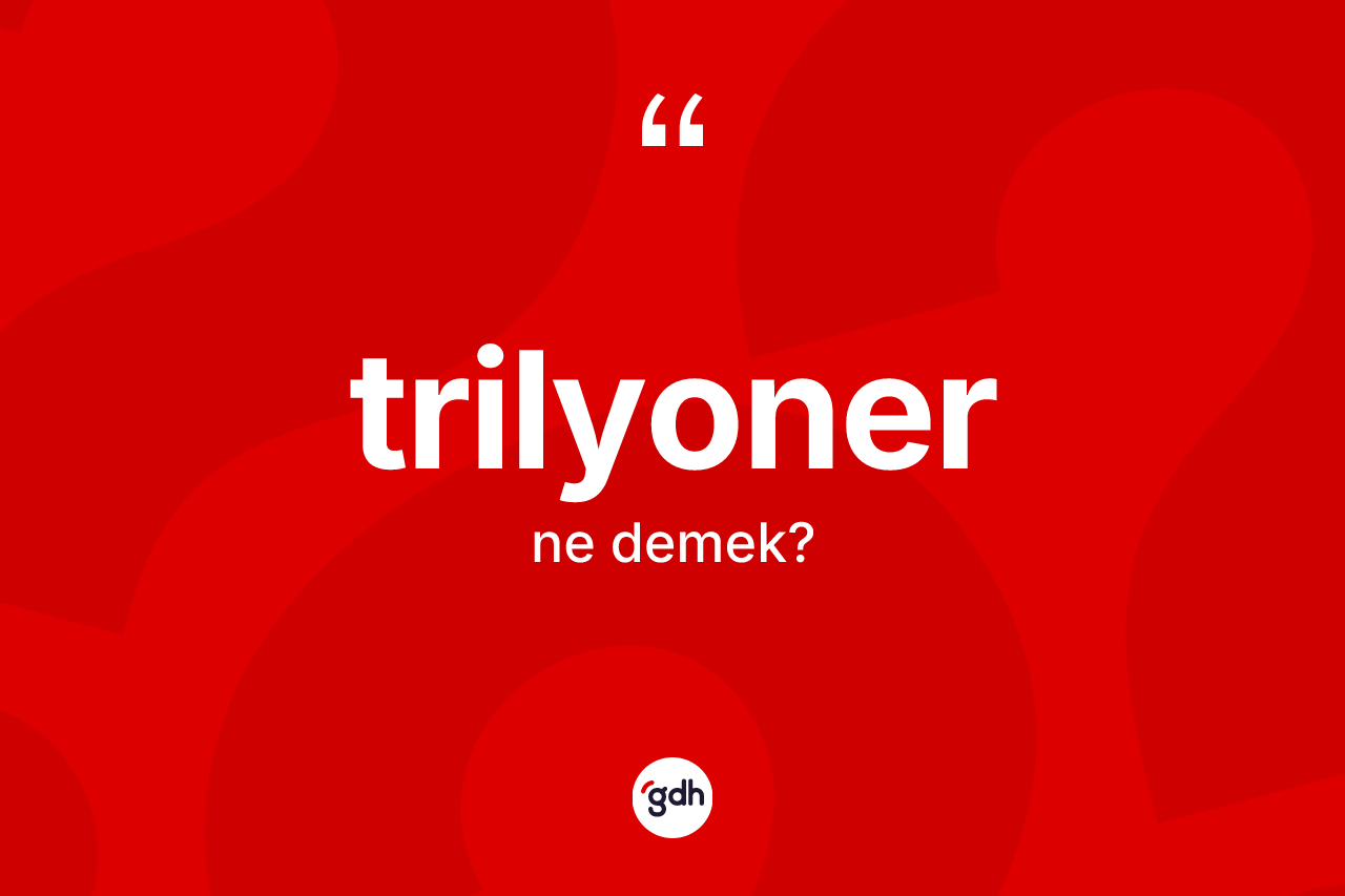 Trilyoner kelimesinin tanımı nedir? Trilyonerin sözlükteki anlamı nedir?