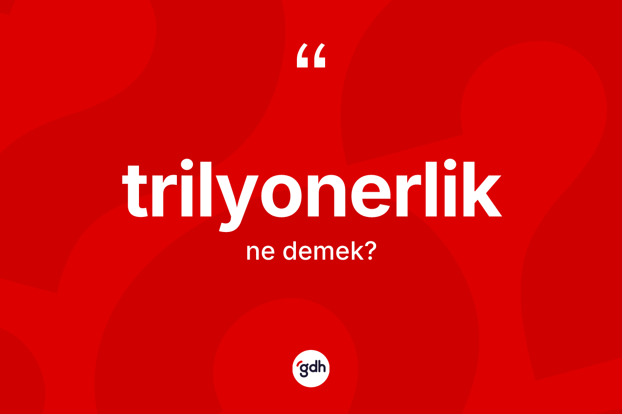 Trilyonerlik kelimesi ne demek?
