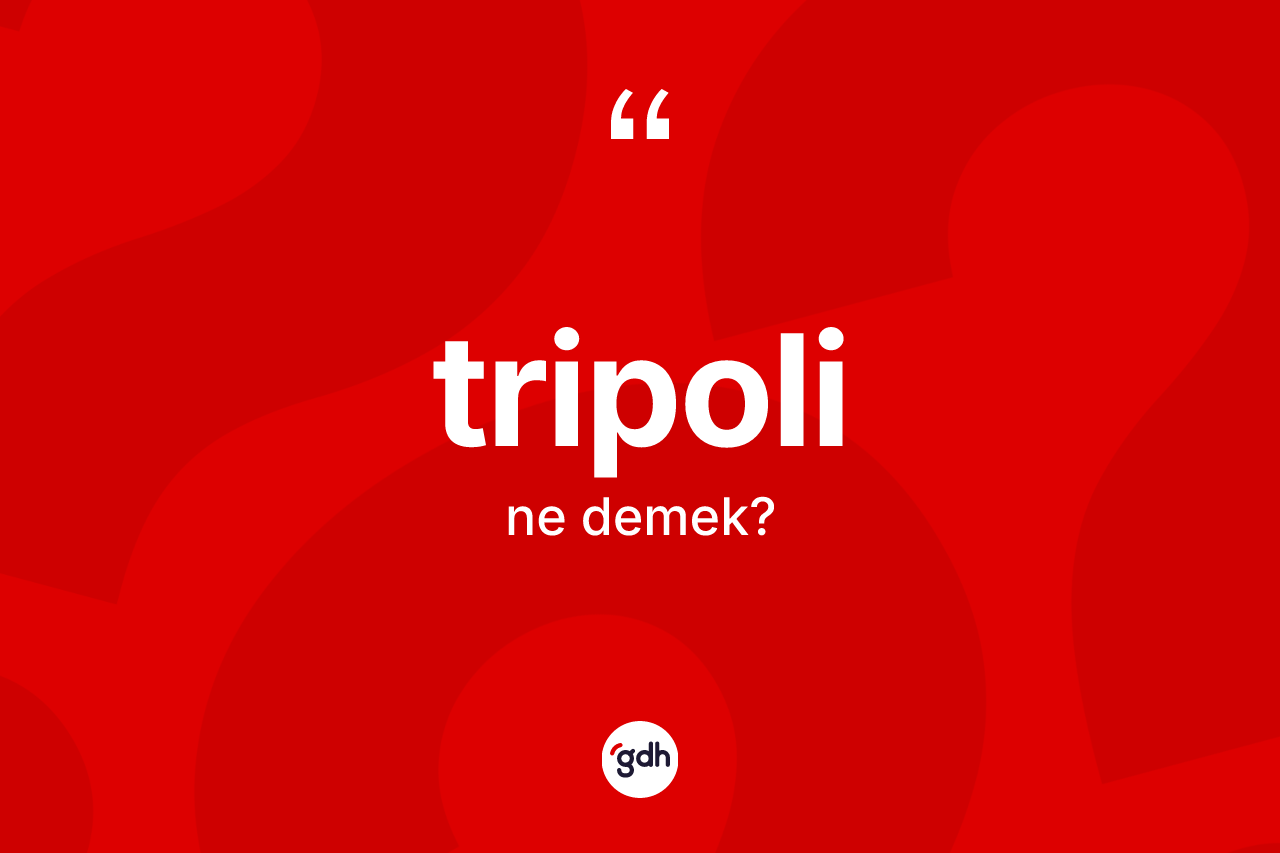 Tripoli ne demek? Tripoli kelimesinin özellikleri nelerdir?