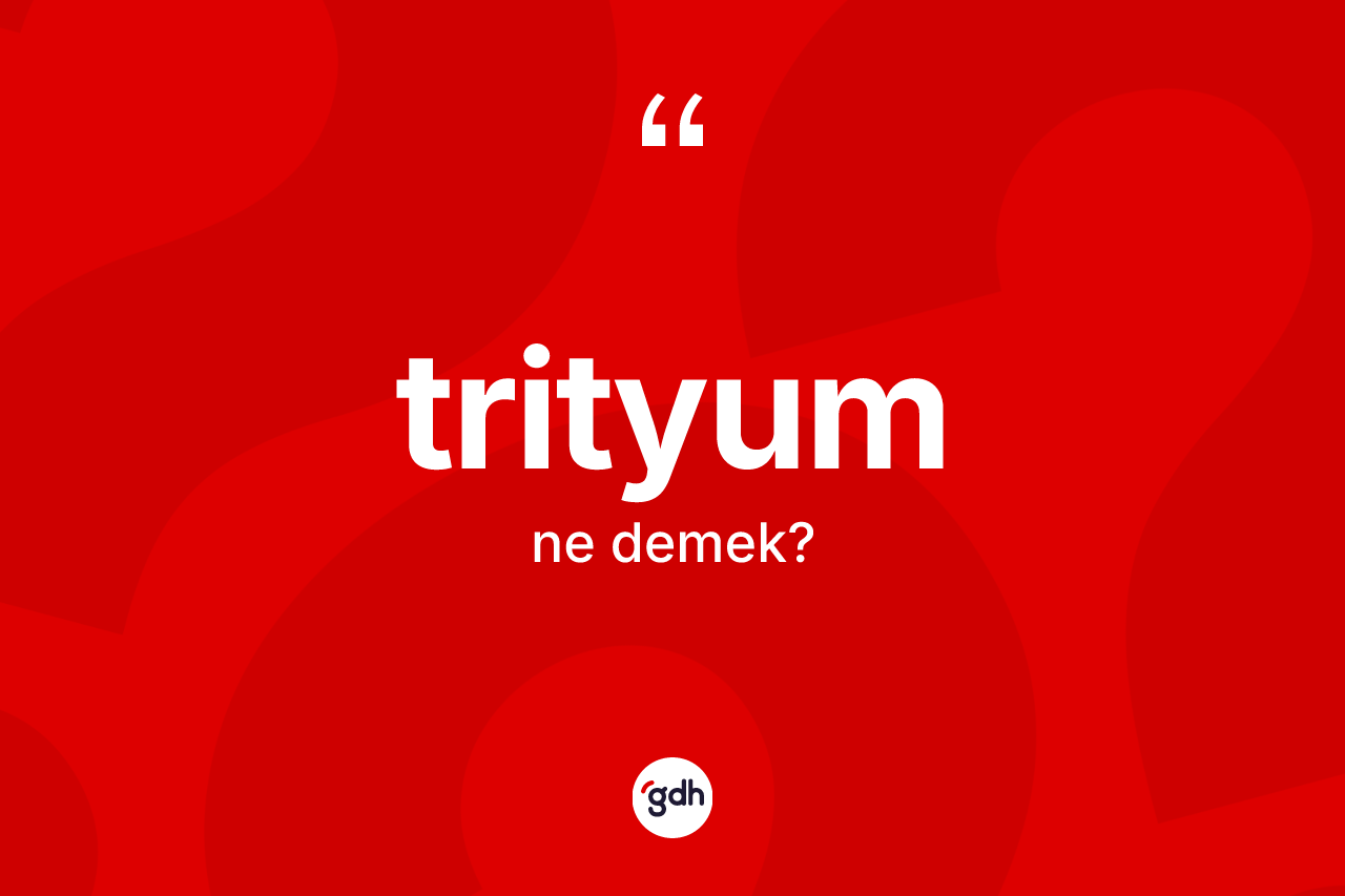 Trityum nedir? Trityumun sözlükteki anlamı nedir?