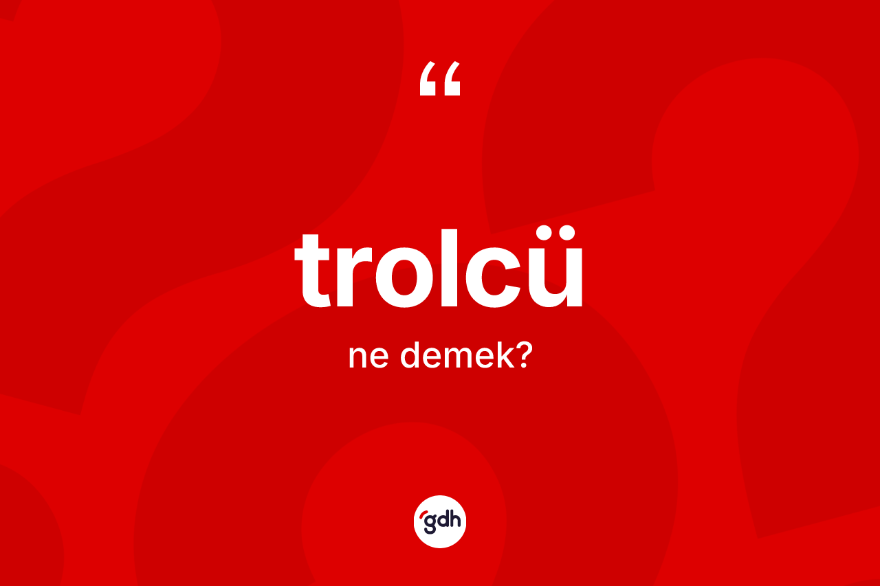 Trolcü ne anlama gelir?