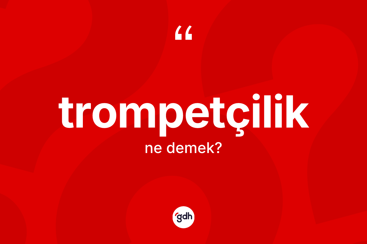 Trompetçilik kelimesinin anlamı nedir?