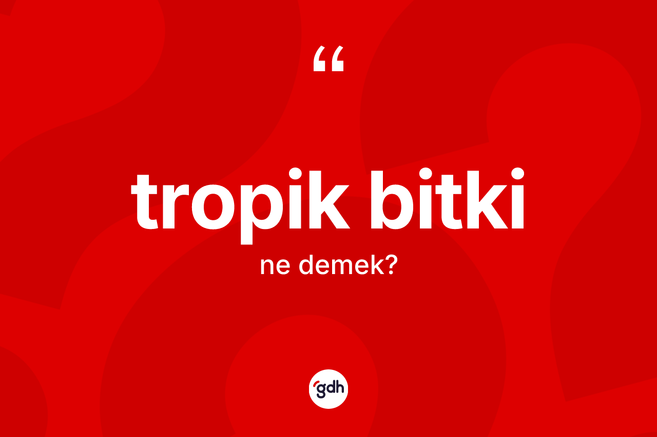 Tropik bitki ne anlama gelir?