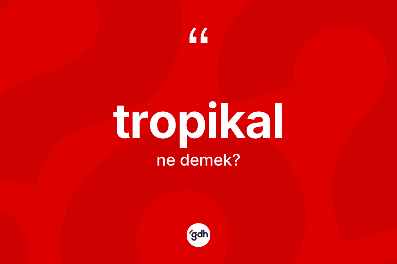 Tropikal kelimesinin sözlükteki tanımı nedir?
