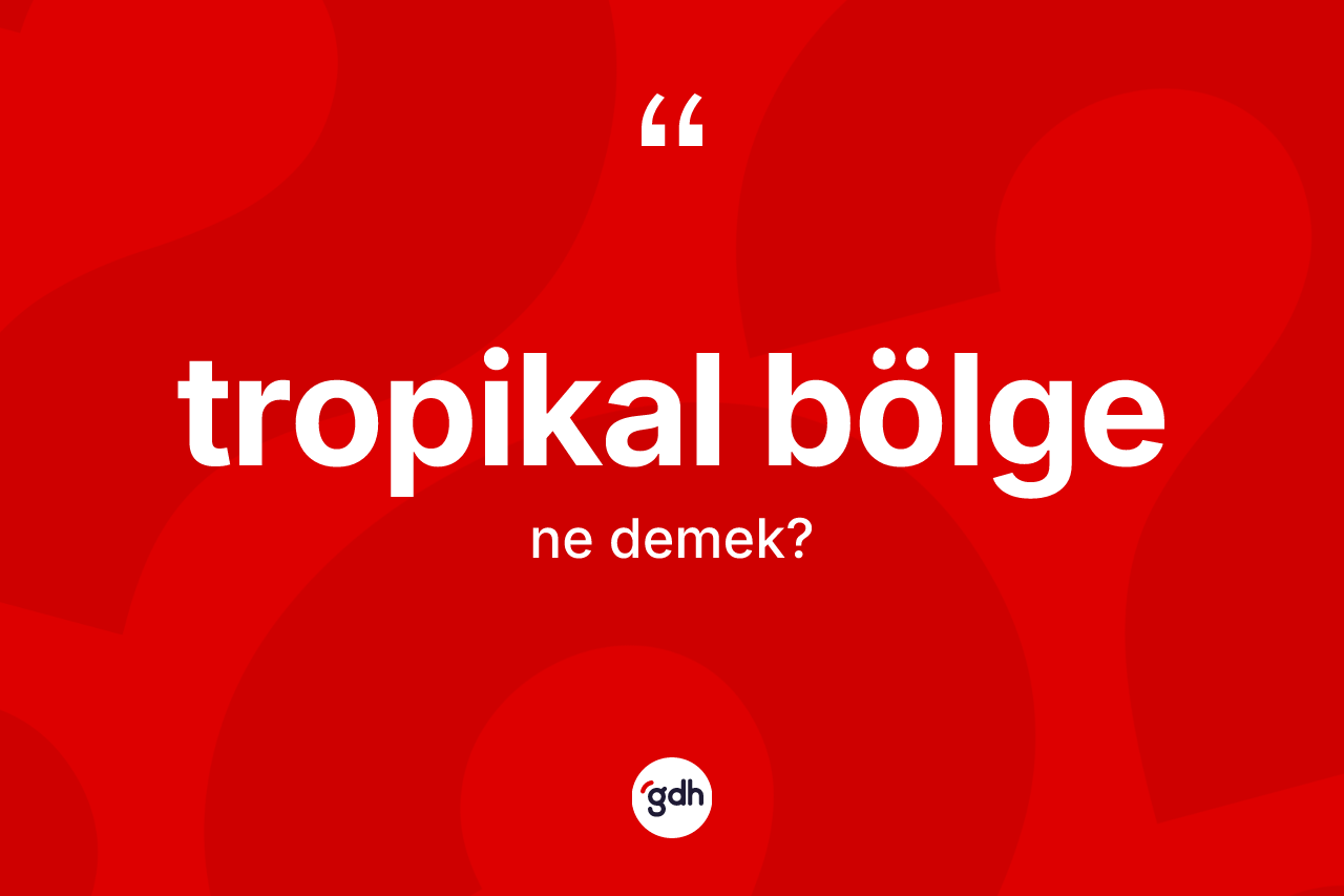 Tropikal bölge kelimesinin sözlükteki tanımı nedir? Tropikal bölgenin halk arasındaki kullanımı nasıldır?
