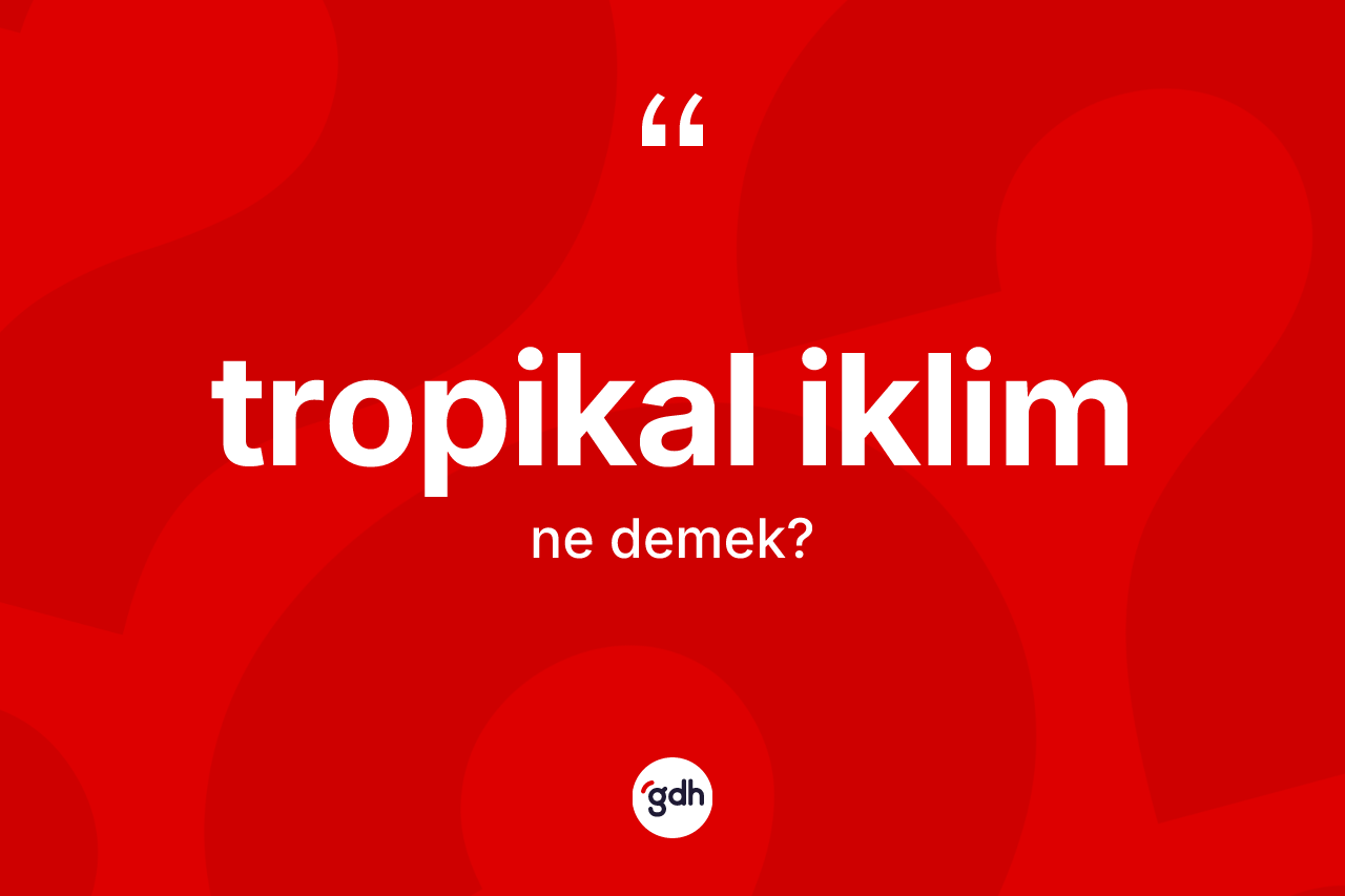 Tropikal iklim kelimesinin sözlükteki tanımı nedir?