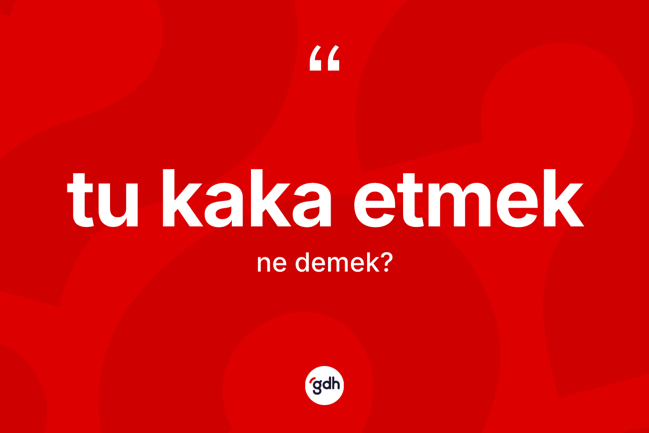 Tu kaka etmek ifadesinin anlamı nedir?