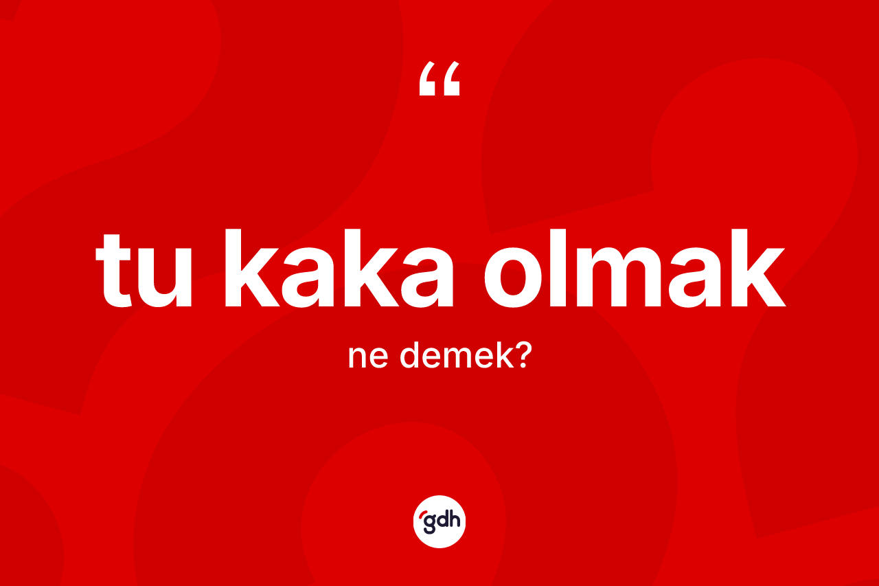 Tu kaka olmak ifadesinin tanımı nedir?