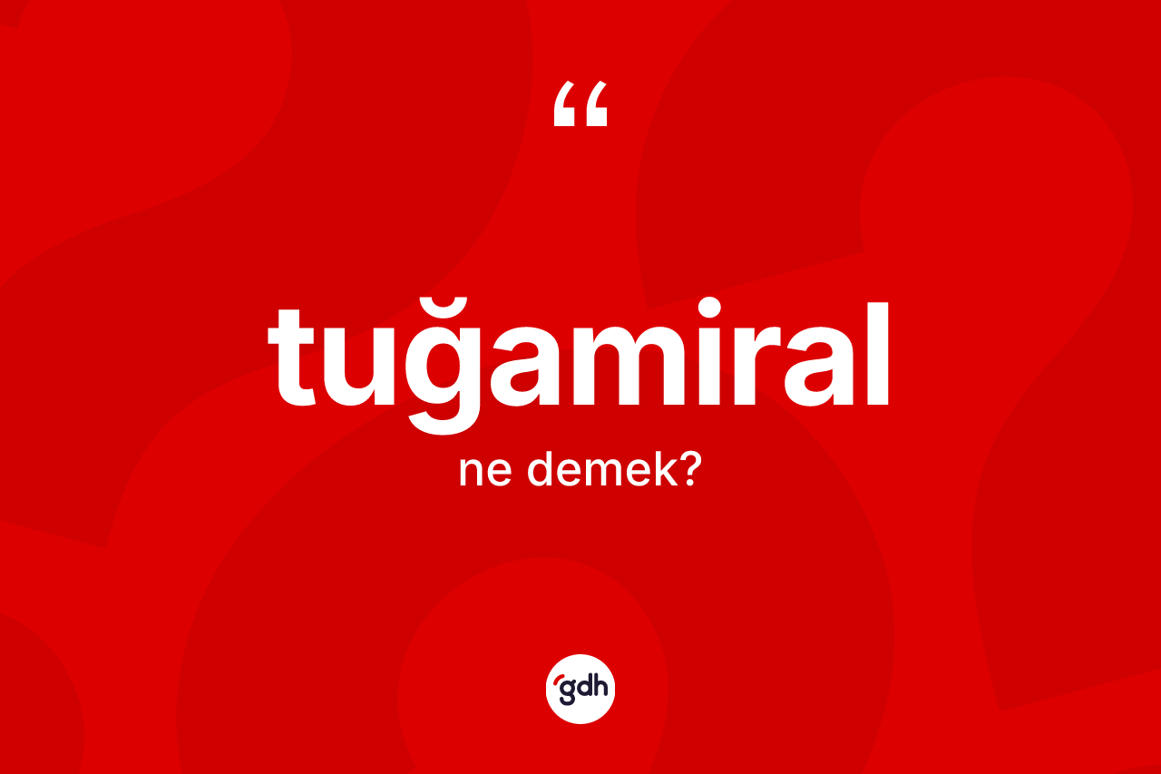 Tuğamiral kelimesinin tanımı nedir? Tuğamiral kelimesinin özellikleri nelerdir?