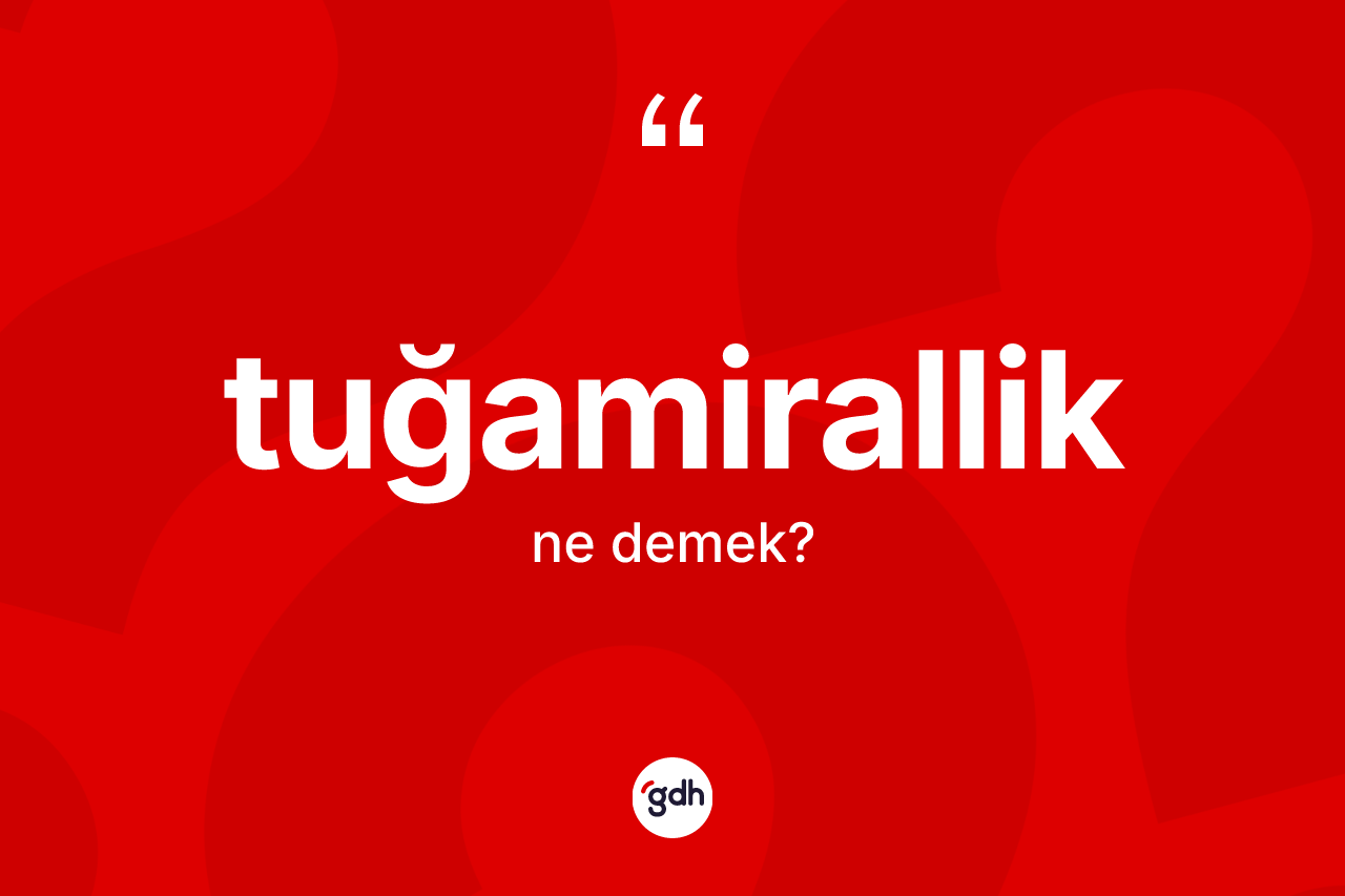 Tuğamirallik kelimesinin tanımı nedir? Tuğamirallik kelimesinin TDK'ya göre açıklaması nedir?