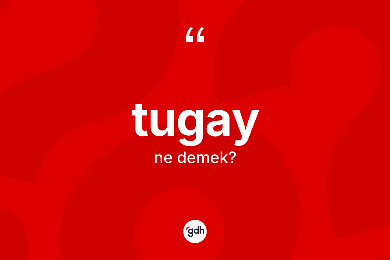 Tugay kelimesi ne anlama gelir? Tugayın halk arasındaki kullanımı nasıldır?
