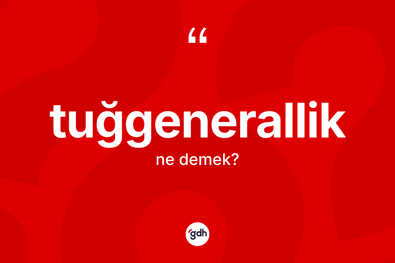 Tuğgenerallik kelimesi ne anlama gelir?