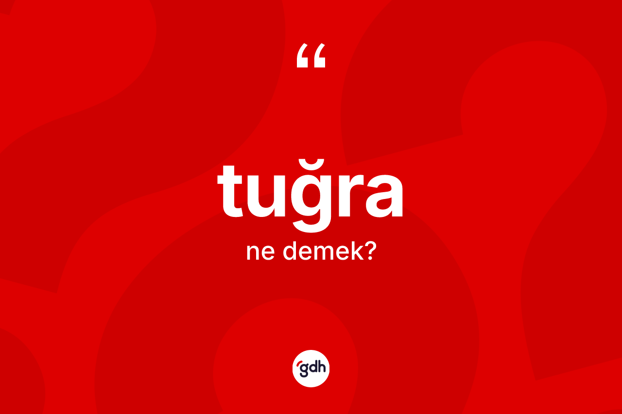 Tuğra kelimesi nedir? Tuğranın TDK'ya göre anlamı nedir?