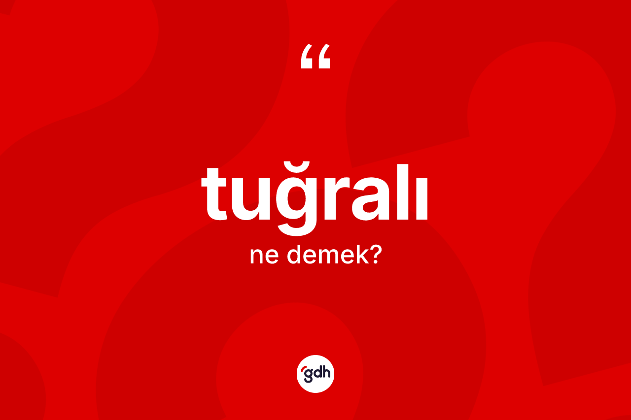 Tuğralı kelimesinin anlamı nedir? Tuğralının sözlükteki anlamı nedir?
