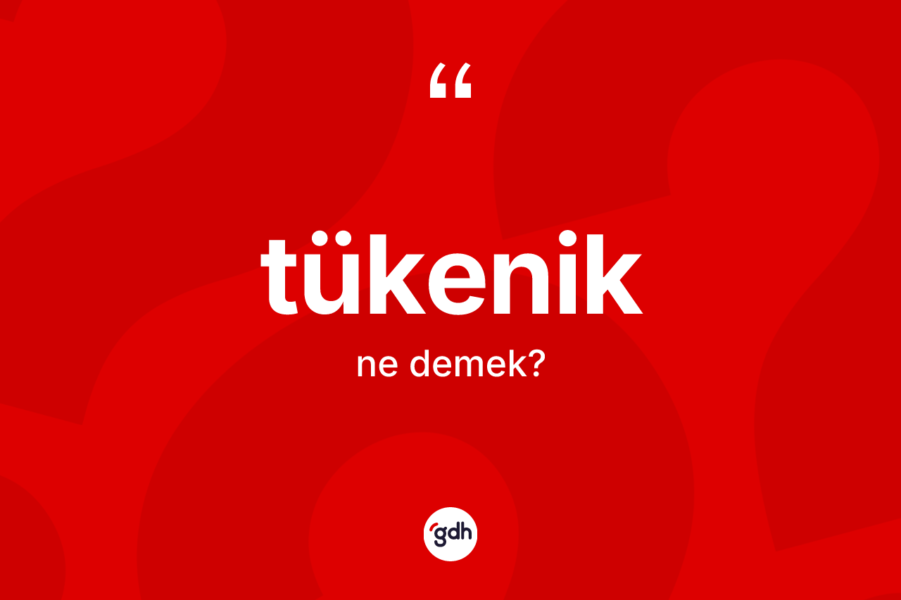 Tükenik kelimesi ne anlama gelir?