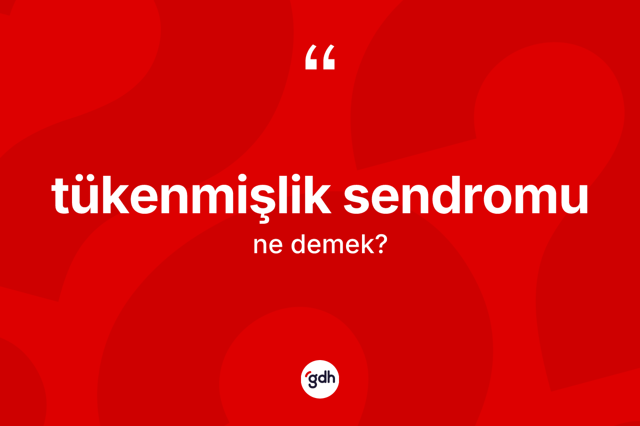 Tükenmişlik sendromu ne demek?