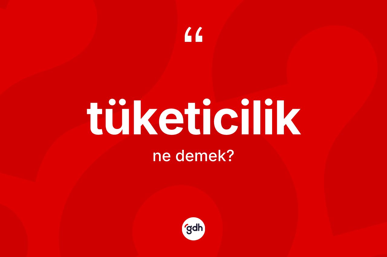 Tüketicilik kelimesinin tanımı nedir? Tüketiciliğin halk arasındaki kullanımı nasıldır?