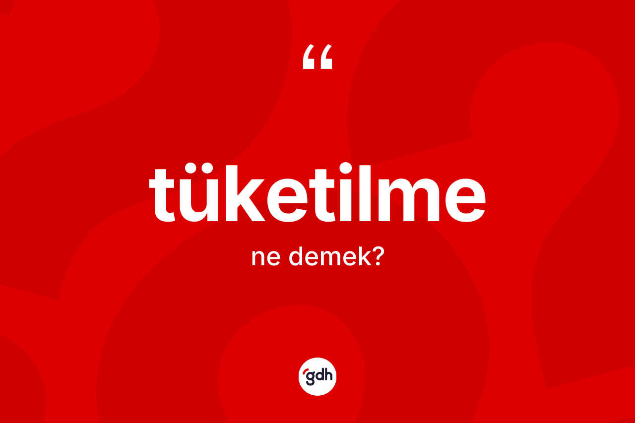 Tüketilme ne demek? Tüketilme kelimesinin TDK anlamı nedir?
