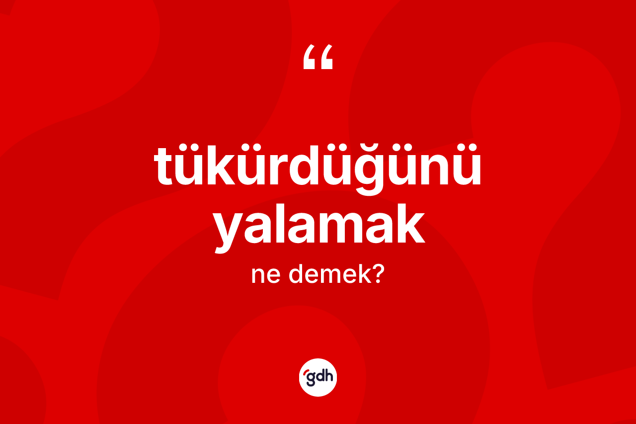 Tükürdüğünü yalamak ne anlama gelir?