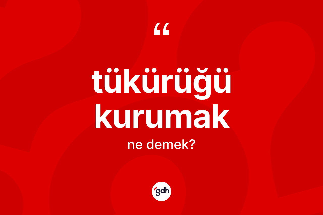 Tükürüğü kurumak ifadesinin tanımı nedir?