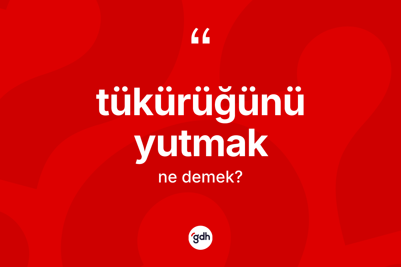 Tükürüğünü yutmak ifadesi ne anlama gelir?