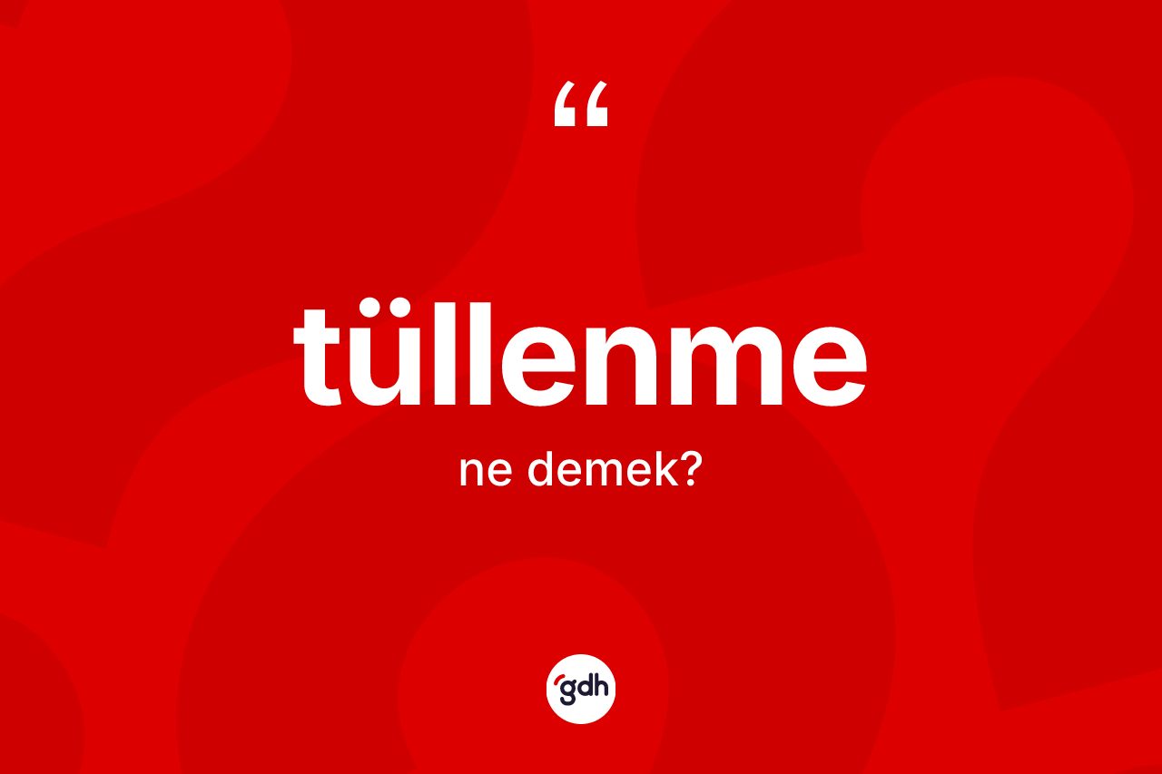 Tüllenme kelimesi ne anlama gelir?