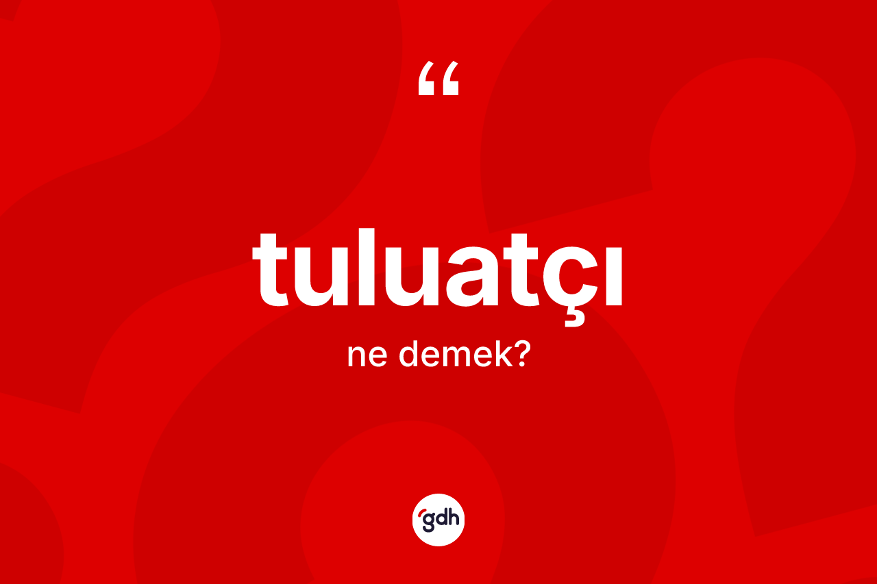 Tuluatçı kelimesinin tanımı nedir?