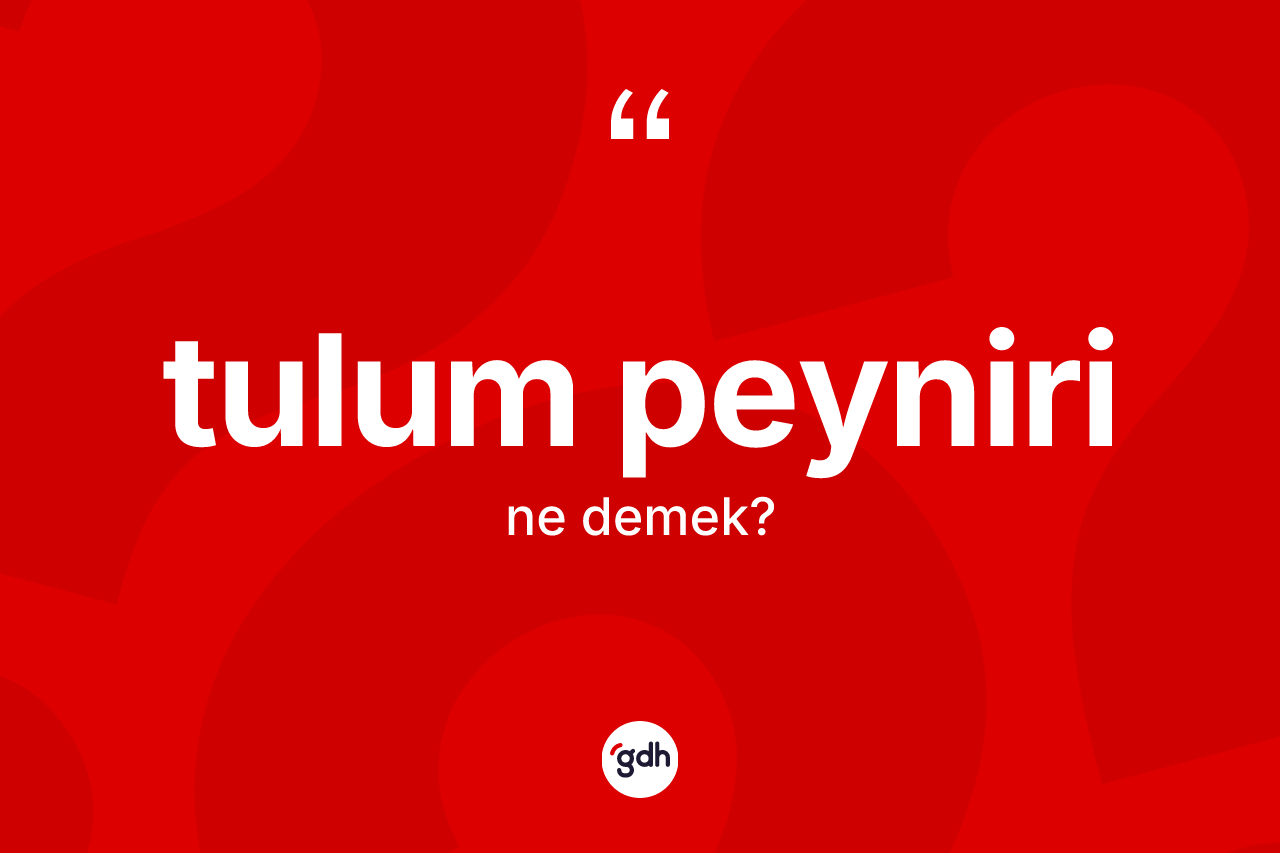 Tulum peyniri ne demek? Tulum peyniri kelimesinin kaç farklı anlamı var?
