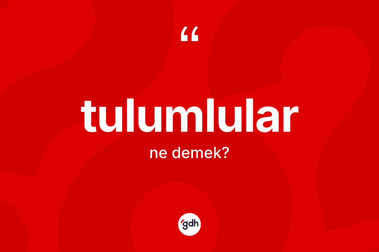 Tulumlular kelimesinin sözlükteki tanımı nedir? Tulumlular kelimesinin özellikleri nelerdir?