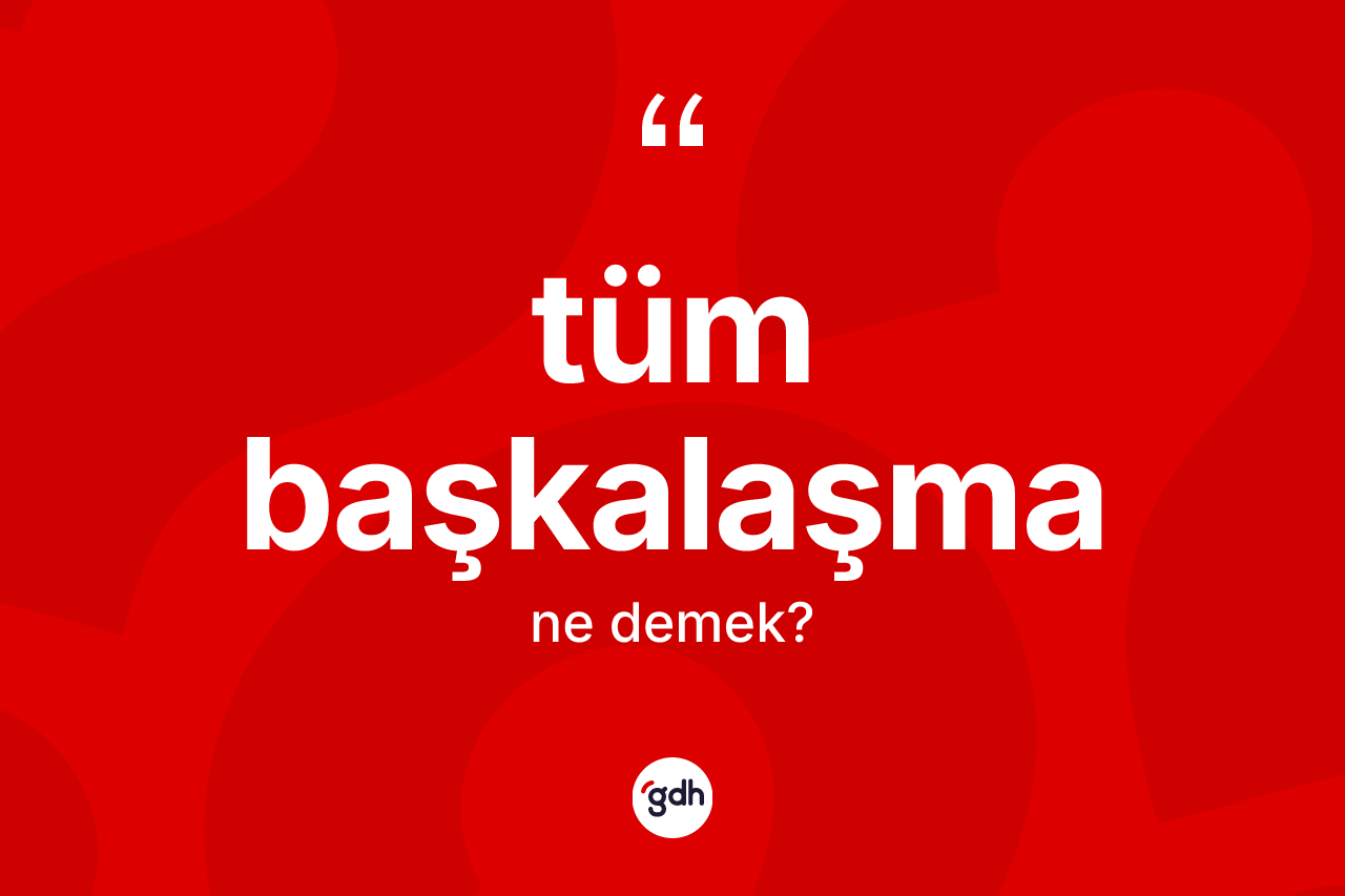 Tüm başkalaşma nedir?