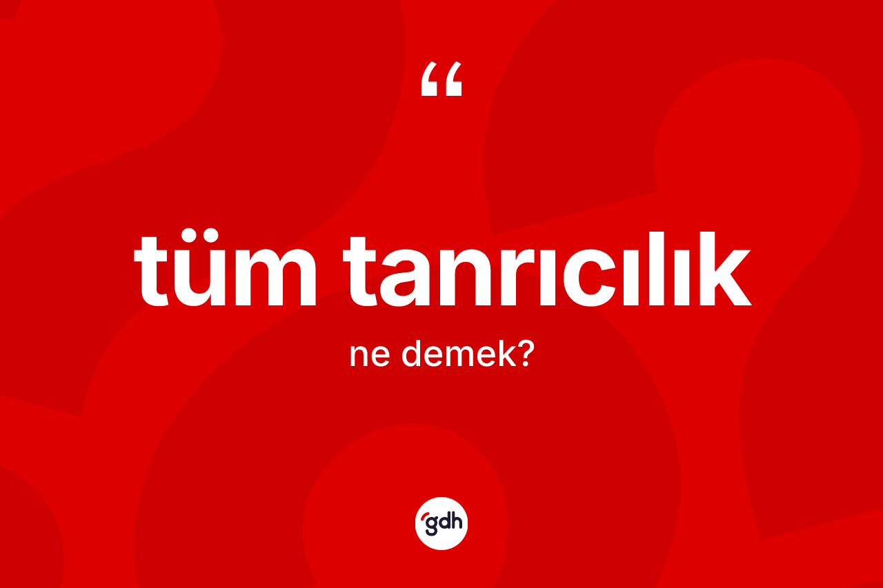 Tüm tanrıcılık kelimesinin sözlükteki tanımı nedir?