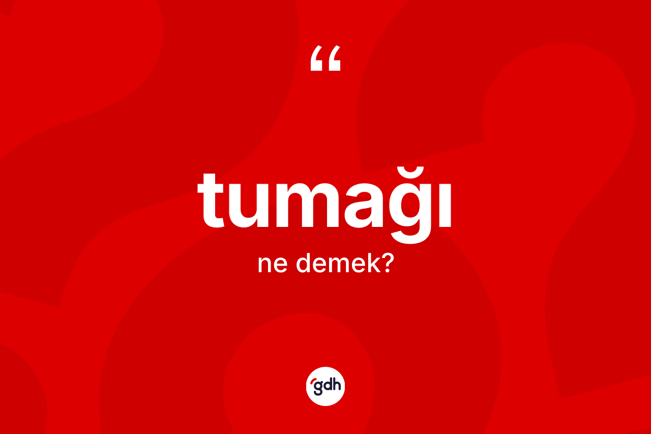 Tumağı kelimesi ne anlama gelir? Tumağının TDK'ya göre anlamı nedir?