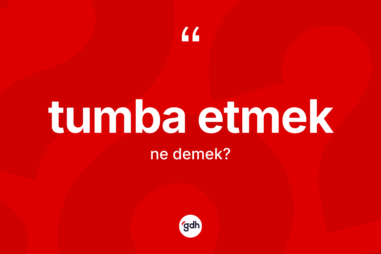 Tumba etmek ifadesinin anlamı nedir? Tumba etmek ifadesinin özellikleri nelerdir?