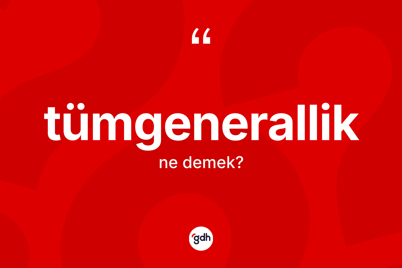 Tümgenerallik kelimesinin anlamı nedir?