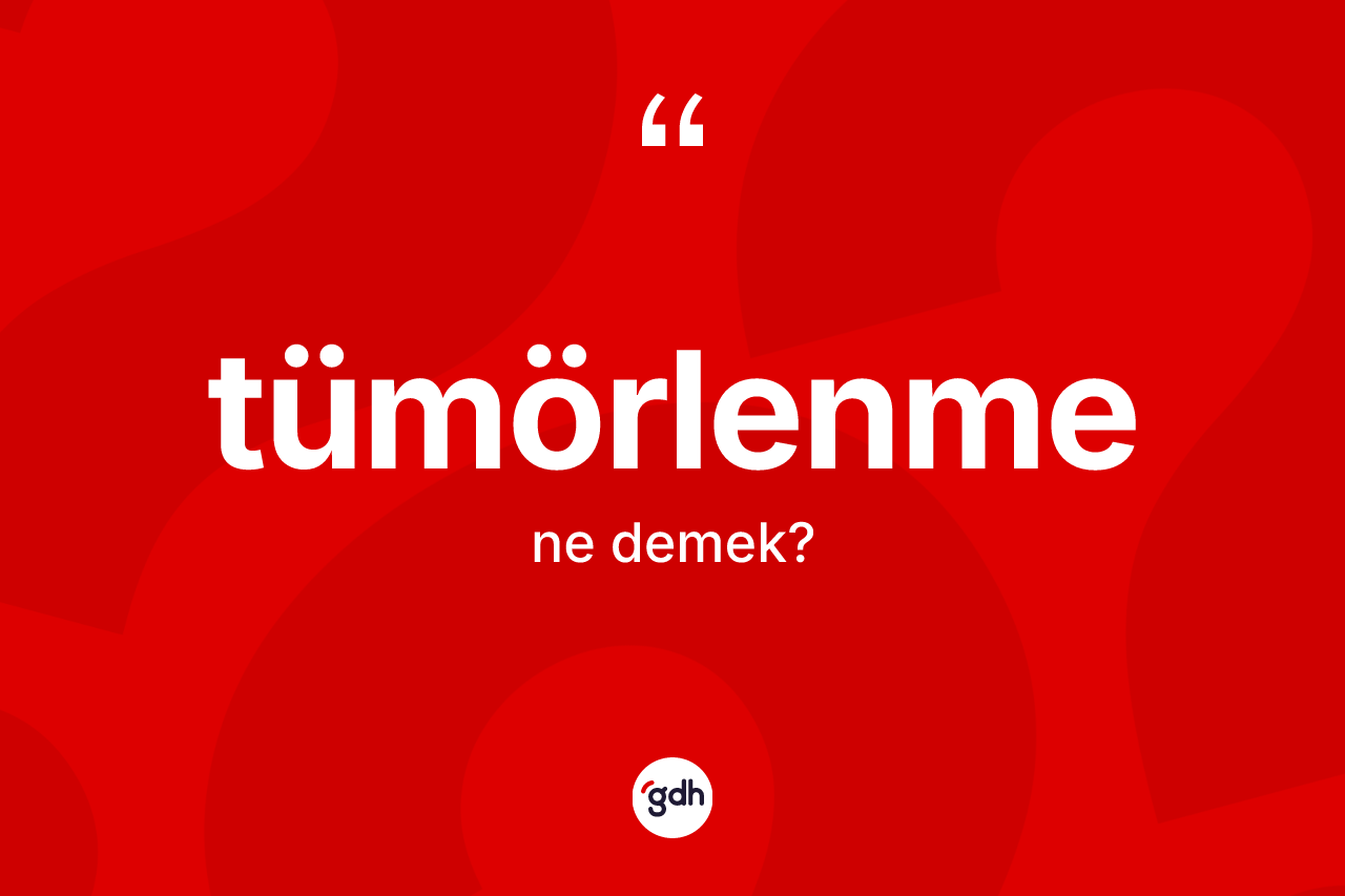 Tümörlenme kelimesi ne demek? Tümörlenmenin TDK'ya göre anlamı nedir?