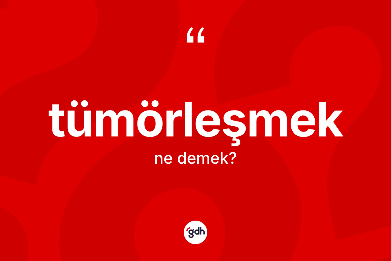 Tümörleşmek kelimesinin tanımı nedir? Tümörleşmeğin TDK'ya göre anlamı nedir?