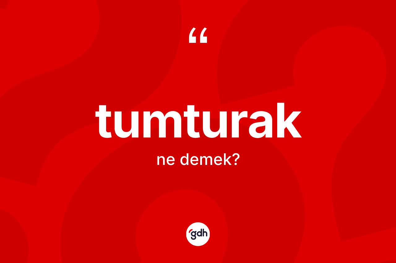 Tumturak kelimesi ne anlama gelir? Tumturağın halk arasındaki kullanımı nasıldır?