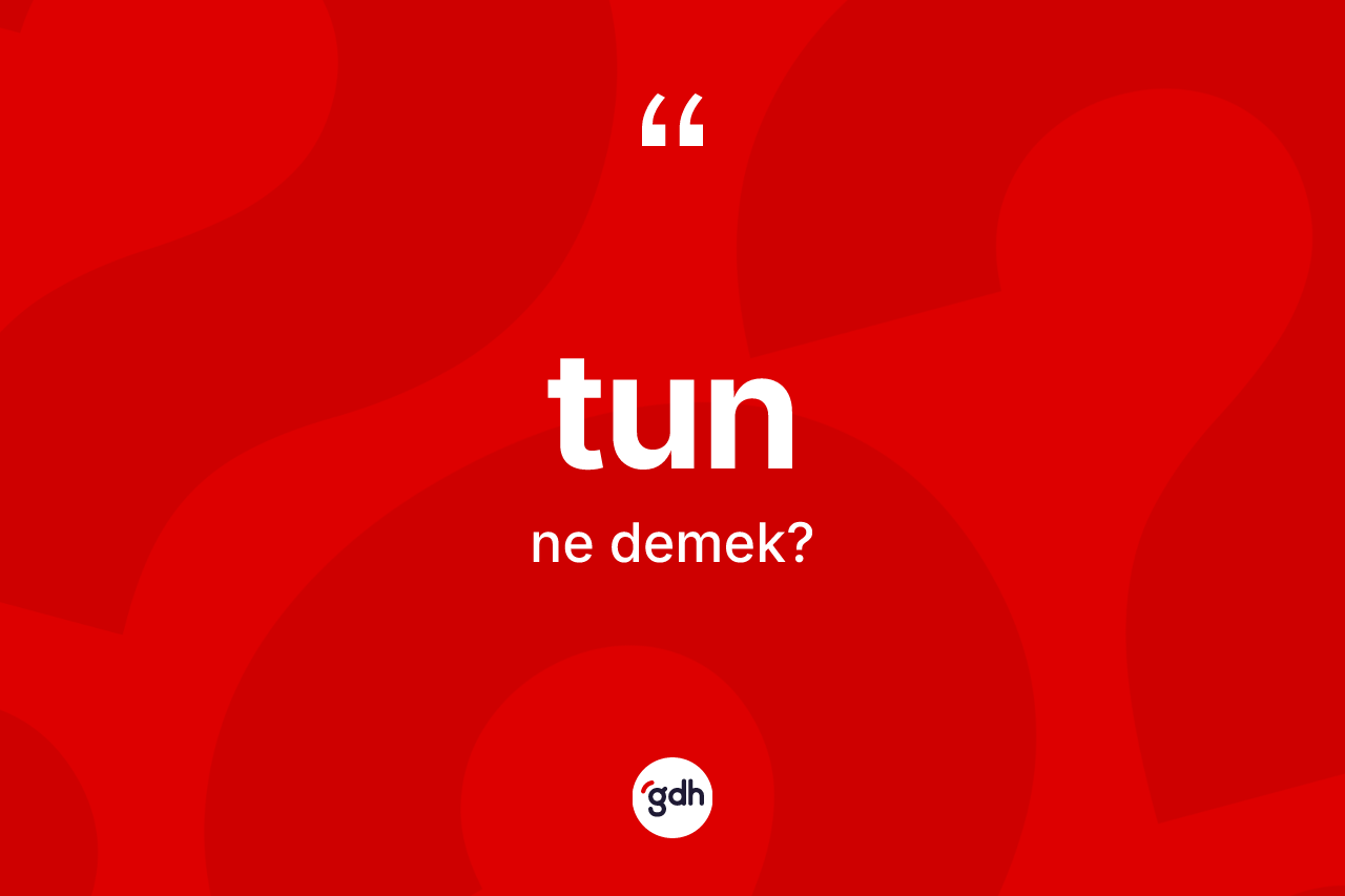 Tun kelimesinin sözlükteki tanımı nedir? Tunun sözlükteki anlamı nedir?