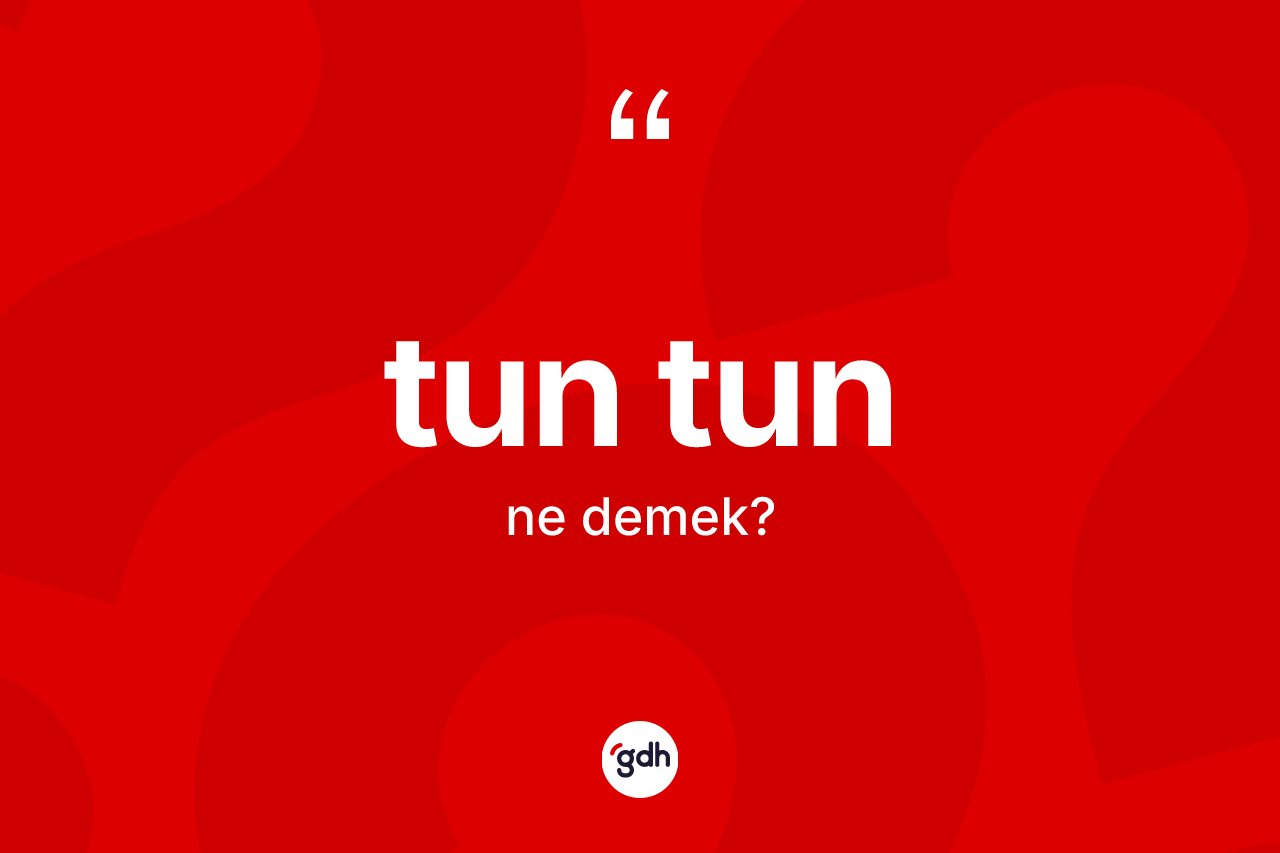 Tun tun kelimesinin sözlükteki tanımı nedir? Tun tun kelimesinin özellikleri nelerdir?