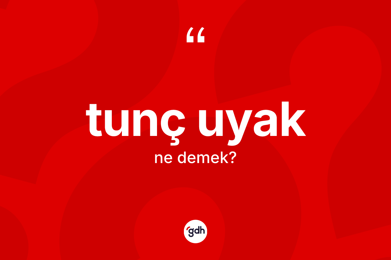 Tunç uyak ne anlama gelir?