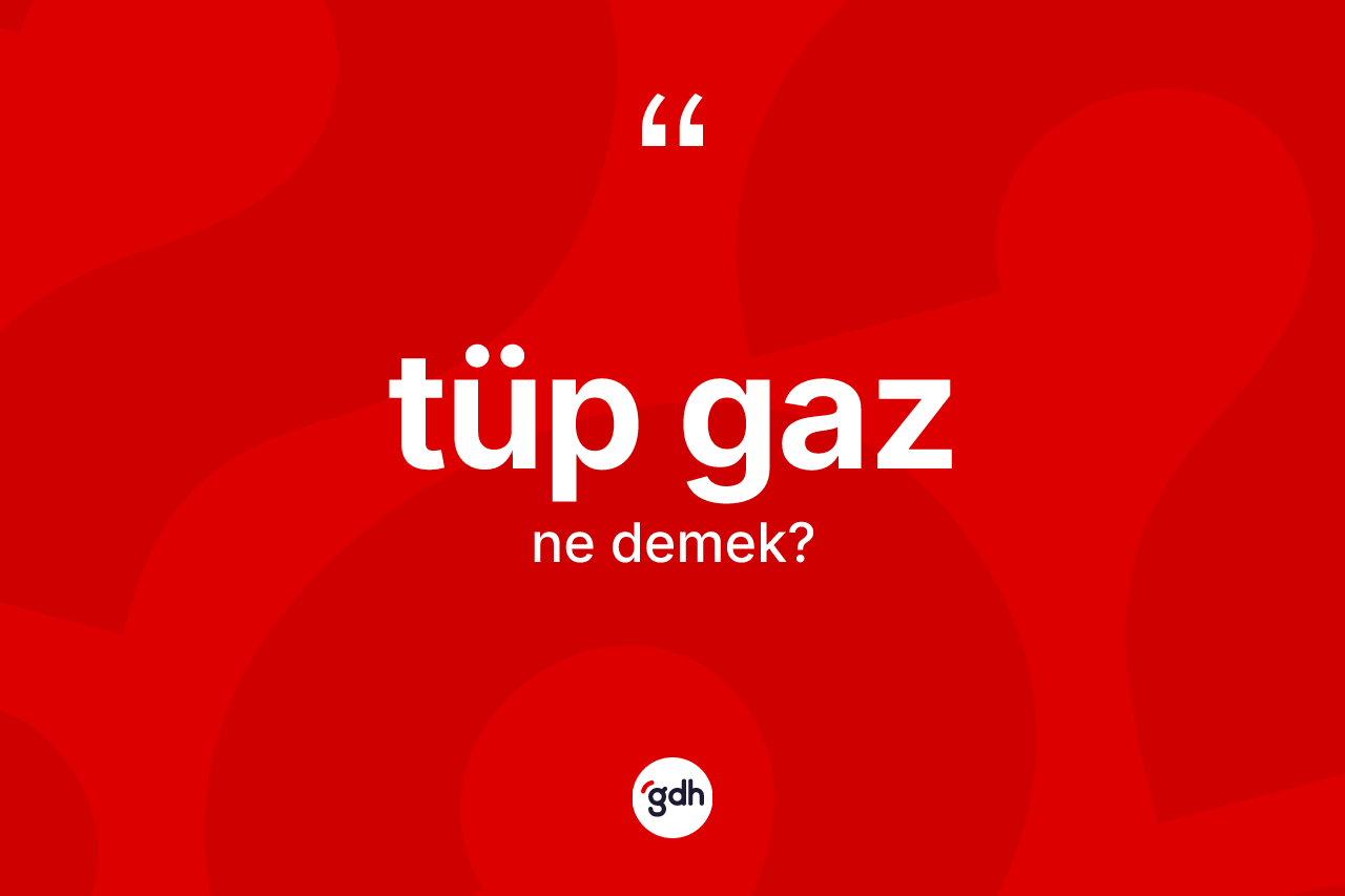 Tüp gaz kelimesinin anlamı nedir?
