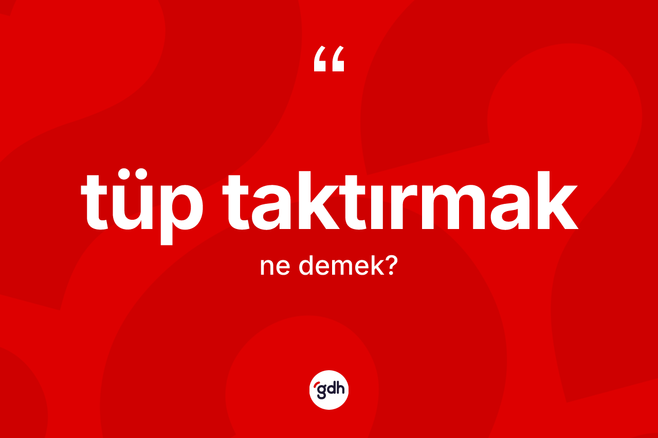 Tüp taktırmak nedir?